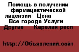 Помощь в получении фармацевтической лицензии › Цена ­ 1 000 - Все города Услуги » Другие   . Карелия респ.